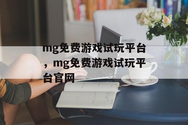 mg免费游戏试玩平台，mg免费游戏试玩平台官网