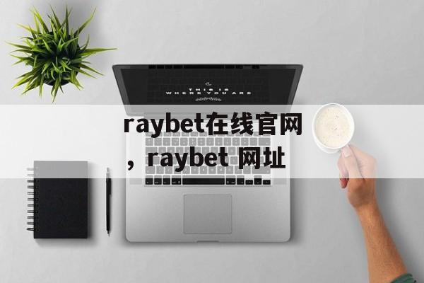 raybet在线官网，raybet 网址