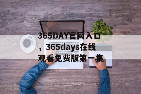 365DAY官网入口，365days在线观看免费版第一集