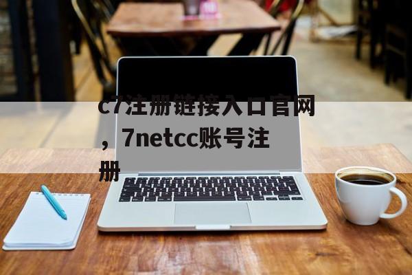 c7注册链接入口官网，7netcc账号注册